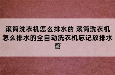 滚筒洗衣机怎么排水的 滚筒洗衣机怎么排水的全自动洗衣机忘记放排水管